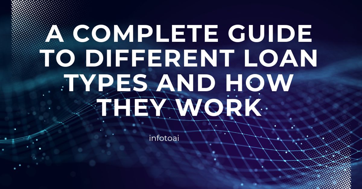 A Complete Guide to Different Loan Types and How They Work