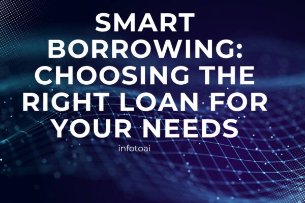 Smart Borrowing: Choosing the Right Loan for Your Needs